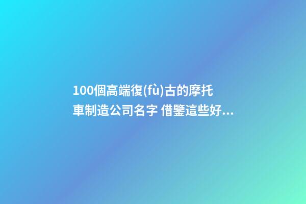 100個高端復(fù)古的摩托車制造公司名字 借鑒這些好名字適應(yīng)-第1張-公司起名-玄機(jī)派